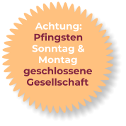 Achtung: Pfingsten Sonntag & Montag geschlossene Gesellschaft