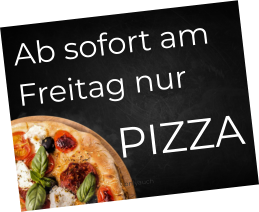 Ab sofort am Freitag nur  PIZZA onlyauch